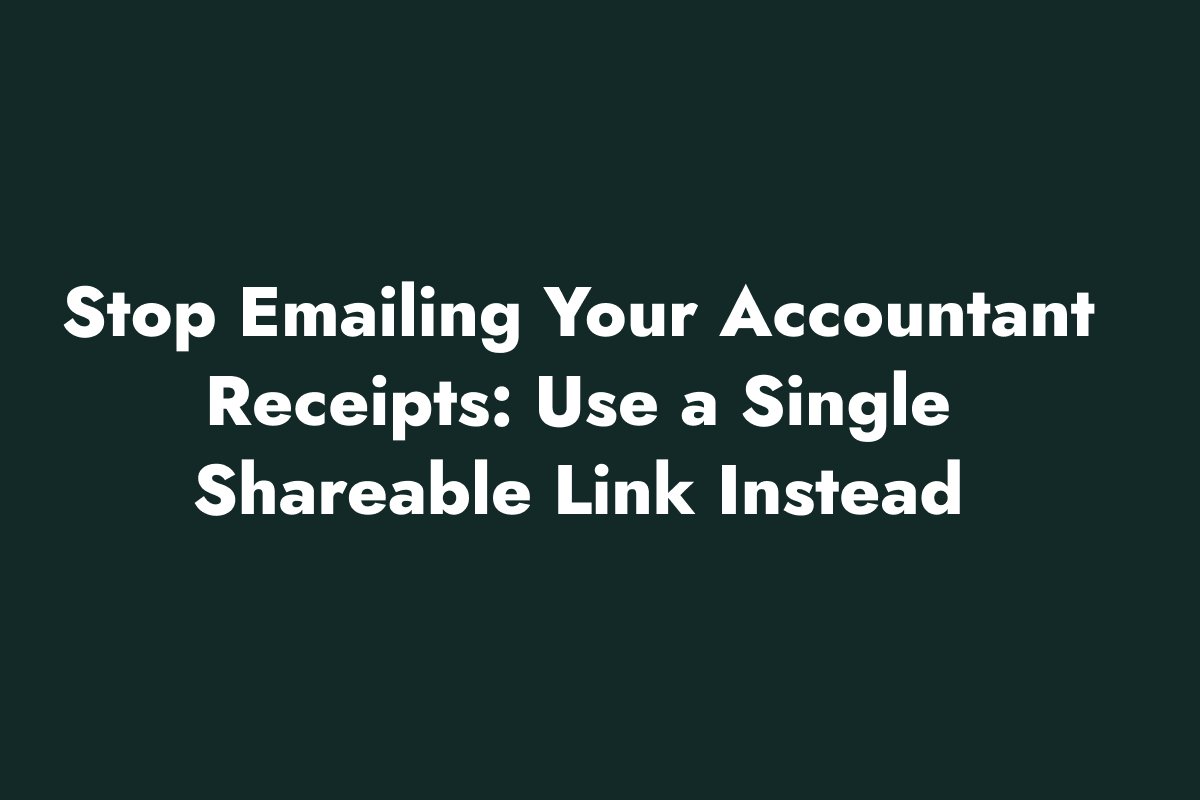 Stop Emailing Your Accountant Receipts: Use a Single Shareable Link Instead